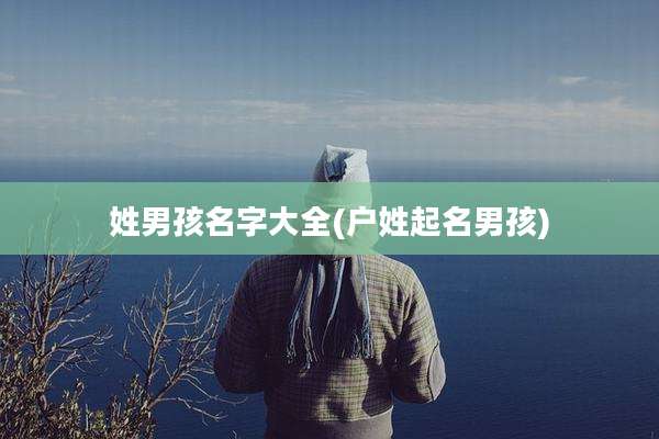 姓男孩名字大全(户姓起名男孩)