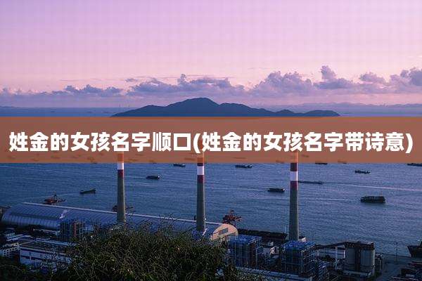 姓金的女孩名字顺口(姓金的女孩名字带诗意)