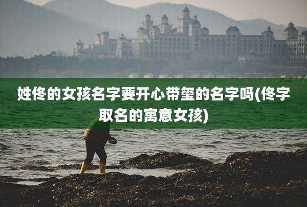 姓佟的女孩名字要开心带玺的名字吗(佟字取名的寓意女孩)