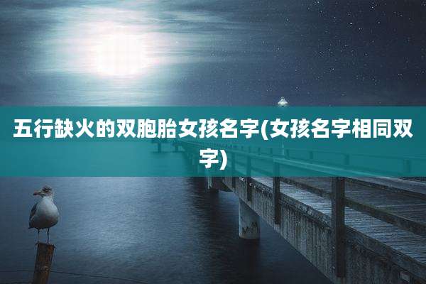 五行缺火的双胞胎女孩名字(女孩名字相同双字)