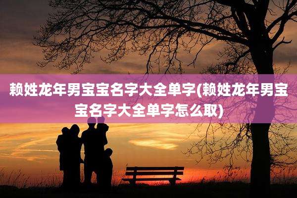 赖姓龙年男宝宝名字大全单字(赖姓龙年男宝宝名字大全单字怎么取)
