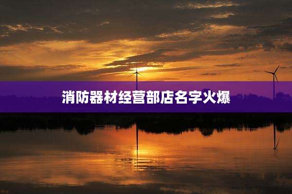 消防器材经营部店名字火爆