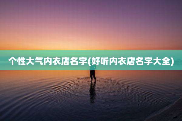 个性大气内衣店名字(好听内衣店名字大全)