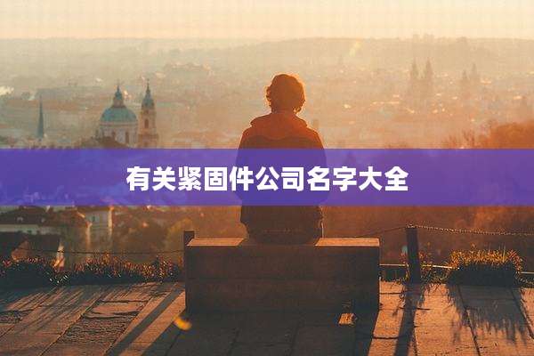 有关紧固件公司名字大全