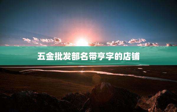 五金批发部名带亨字的店铺