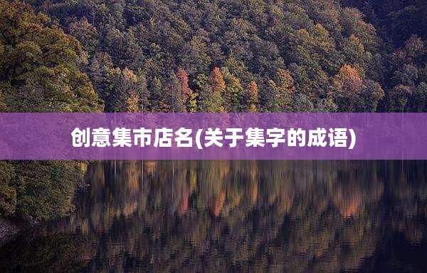 创意集市店名(关于集字的成语)