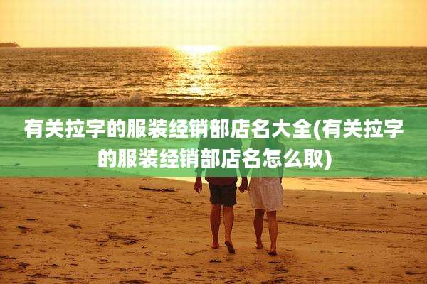 有关拉字的服装经销部店名大全(有关拉字的服装经销部店名怎么取)