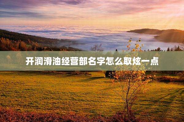 开润滑油经营部名字怎么取炫一点