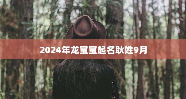 2024年龙宝宝起名耿姓9月
