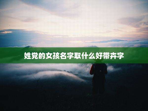 姓党的女孩名字取什么好带卉字