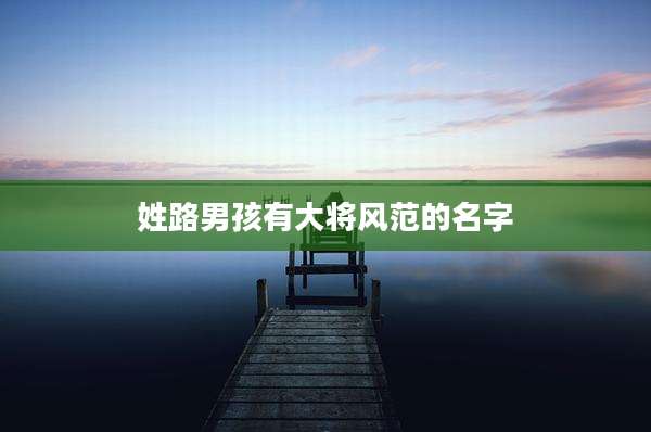 姓路男孩有大将风范的名字