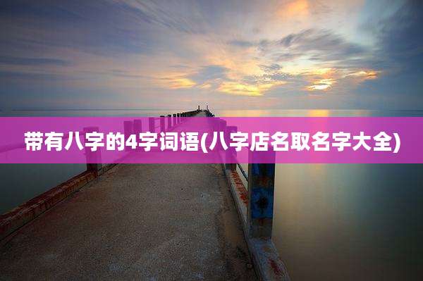 带有八字的4字词语(八字店名取名字大全)
