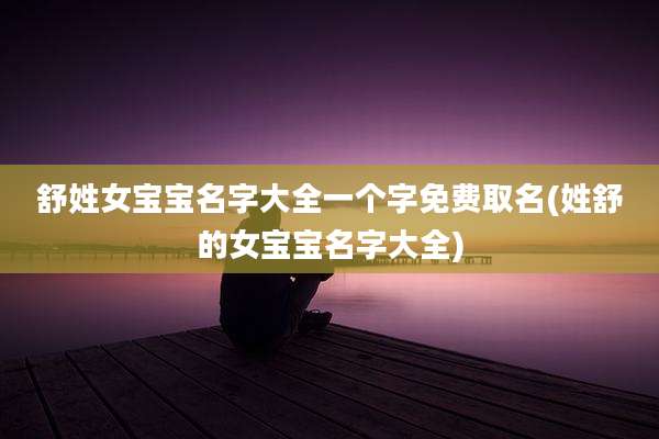 舒姓女宝宝名字大全一个字免费取名(姓舒的女宝宝名字大全)