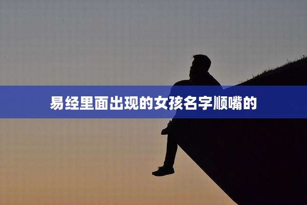 易经里面出现的女孩名字顺嘴的