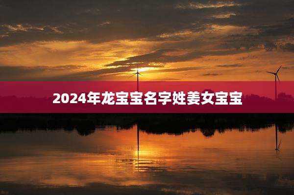 2024年龙宝宝名字姓姜女宝宝