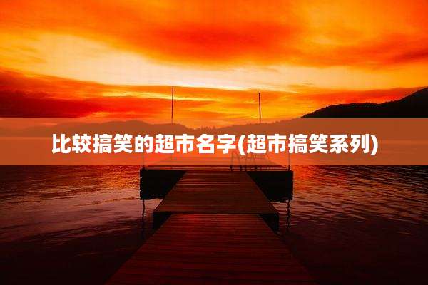 比较搞笑的超市名字(超市搞笑系列)