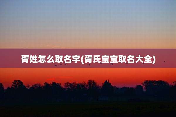 胥姓怎么取名字(胥氏宝宝取名大全)