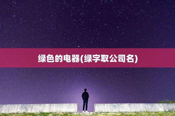 绿色的电器(绿字取公司名)