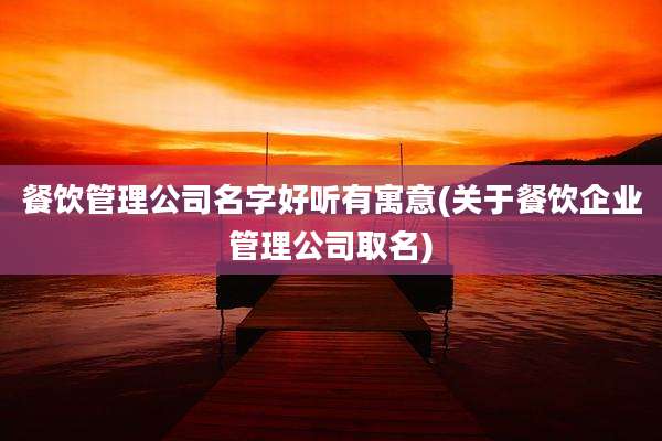 餐饮管理公司名字好听有寓意(关于餐饮企业管理公司取名)