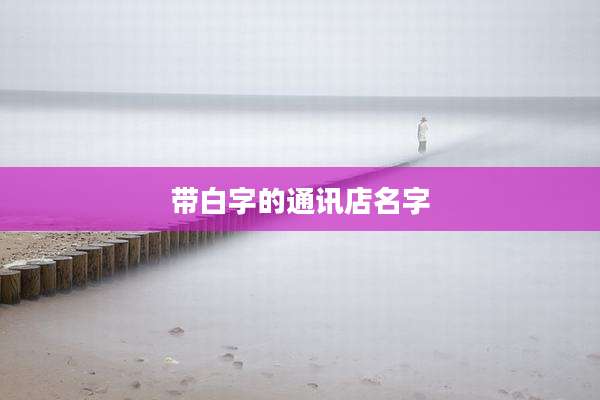带白字的通讯店名字