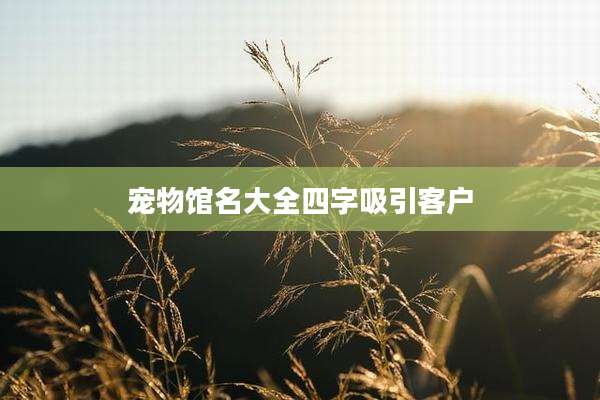 宠物馆名大全四字吸引客户