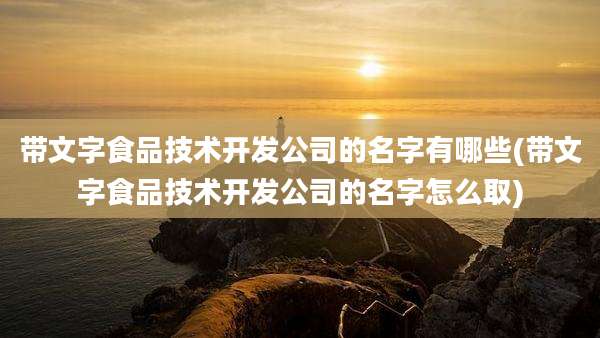 带文字食品技术开发公司的名字有哪些(带文字食品技术开发公司的名字怎么取)