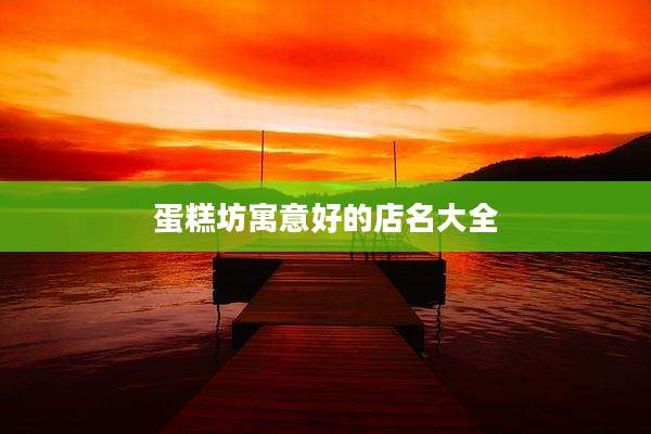 蛋糕坊寓意好的店名大全