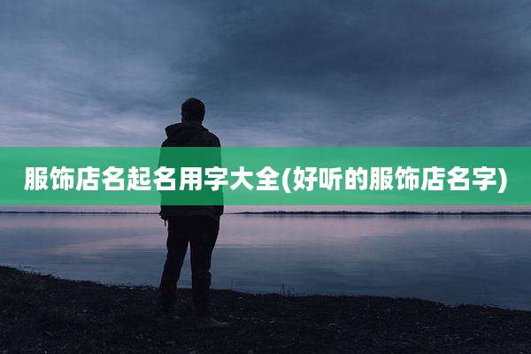 服饰店名起名用字大全(好听的服饰店名字)