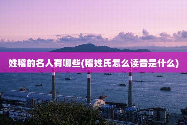 姓稽的名人有哪些(稽姓氏怎么读音是什么)