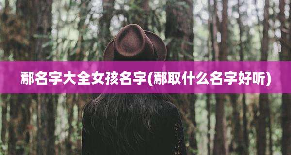 鄢名字大全女孩名字(鄢取什么名字好听)
