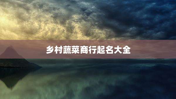 乡村蔬菜商行起名大全