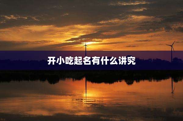 开小吃起名有什么讲究
