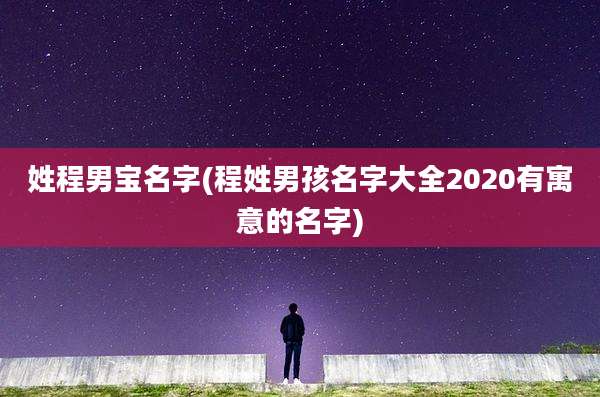 姓程男宝名字(程姓男孩名字大全2020有寓意的名字)