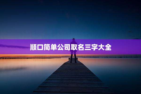 顺口简单公司取名三字大全