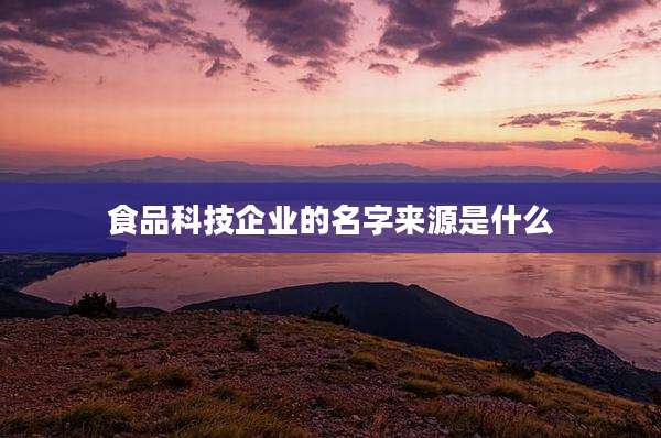 食品科技企业的名字来源是什么