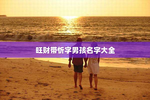 旺财带忻字男孩名字大全