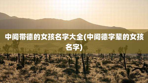 中间带德的女孩名字大全(中间德字辈的女孩名字)