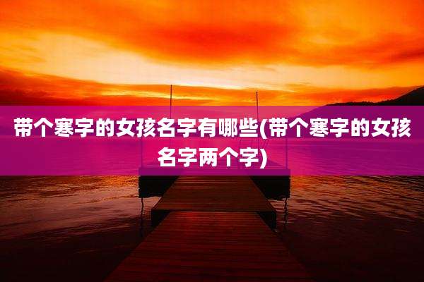 带个寒字的女孩名字有哪些(带个寒字的女孩名字两个字)