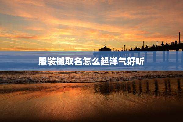 服装摊取名怎么起洋气好听