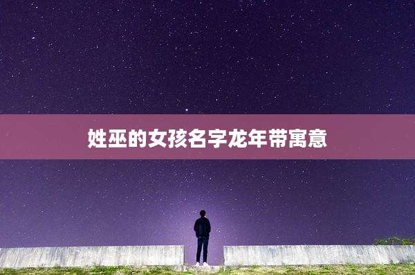 姓巫的女孩名字龙年带寓意