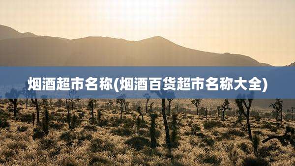 烟酒超市名称(烟酒百货超市名称大全)