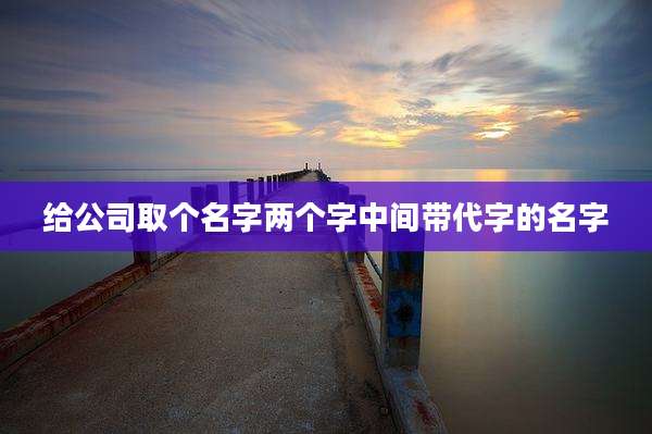 给公司取个名字两个字中间带代字的名字
