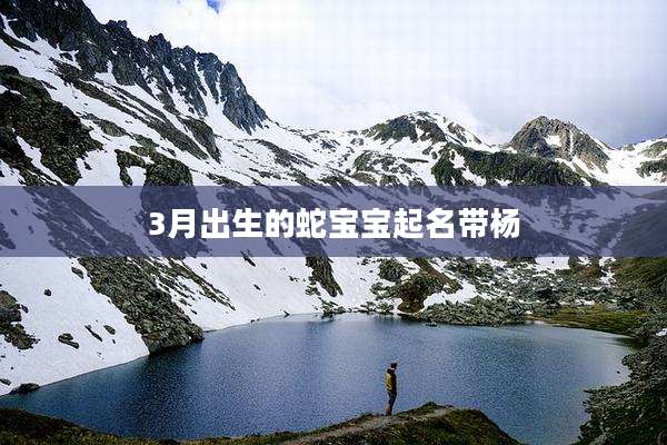 3月出生的蛇宝宝起名带杨