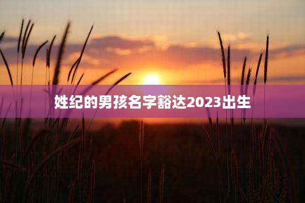姓纪的男孩名字豁达2023出生