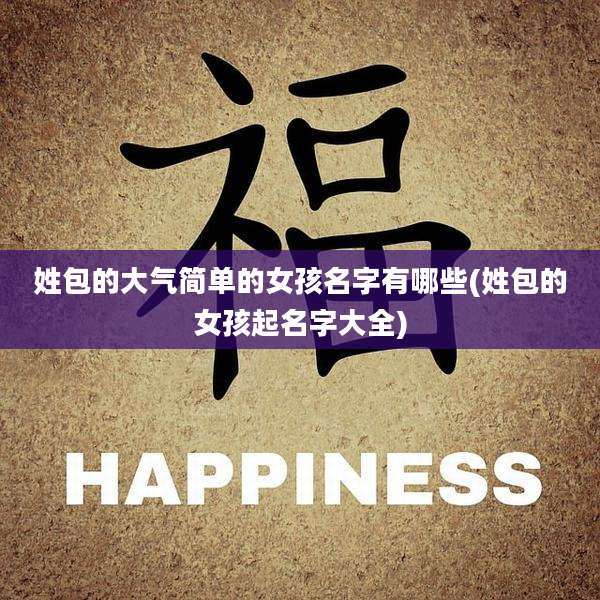 姓包的大气简单的女孩名字有哪些(姓包的女孩起名字大全)