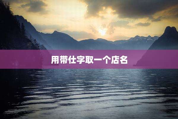 用带仕字取一个店名