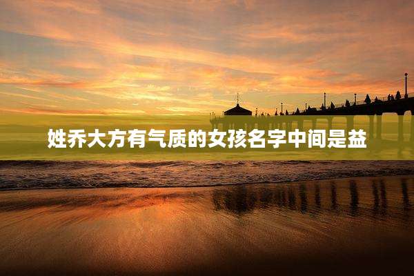 姓乔大方有气质的女孩名字中间是益