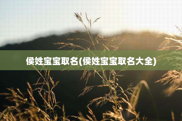 侯姓宝宝取名(侯姓宝宝取名大全)