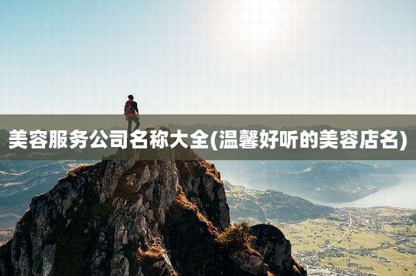 美容服务公司名称大全(温馨好听的美容店名)