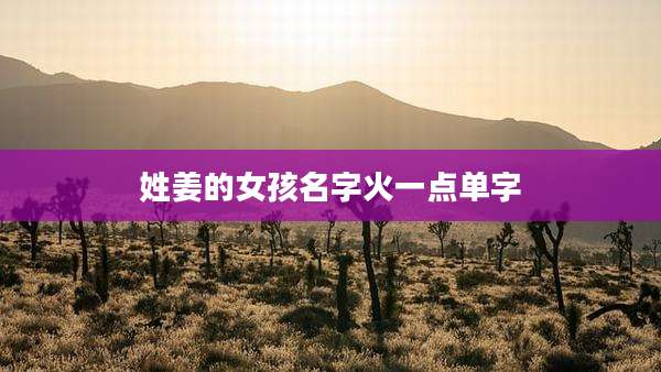 姓姜的女孩名字火一点单字